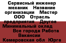 Сервисный инженер-механик › Название организации ­ Мастер, ООО › Отрасль предприятия ­ Другое › Минимальный оклад ­ 70 000 - Все города Работа » Вакансии   . Кемеровская обл.,Юрга г.